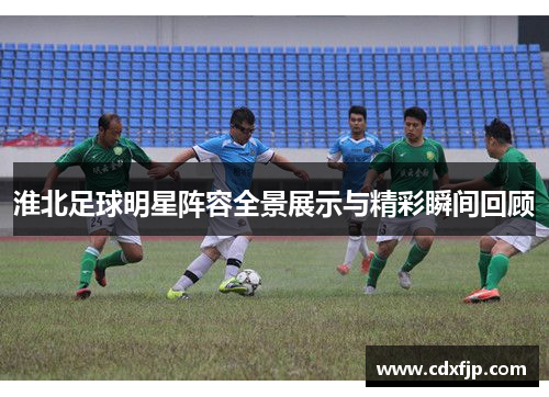 淮北足球明星阵容全景展示与精彩瞬间回顾