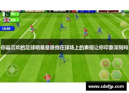 你最喜欢的足球明星是谁他在球场上的表现让你印象深刻吗