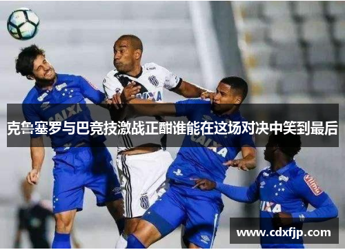 克鲁塞罗与巴竞技激战正酣谁能在这场对决中笑到最后