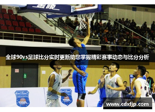 全球90vs足球比分实时更新助您掌握精彩赛事动态与比分分析