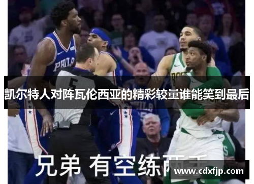 凯尔特人对阵瓦伦西亚的精彩较量谁能笑到最后