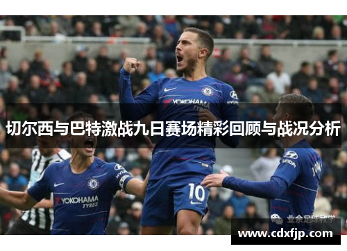 切尔西与巴特激战九日赛场精彩回顾与战况分析