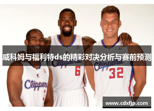 威科姆与福利特ds的精彩对决分析与赛前预测