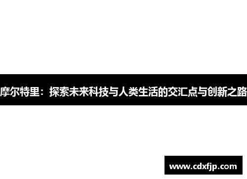 摩尔特里：探索未来科技与人类生活的交汇点与创新之路