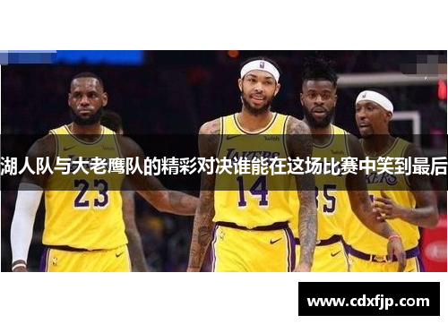 湖人队与大老鹰队的精彩对决谁能在这场比赛中笑到最后