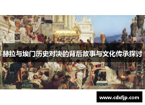赫拉与埃门历史对决的背后故事与文化传承探讨